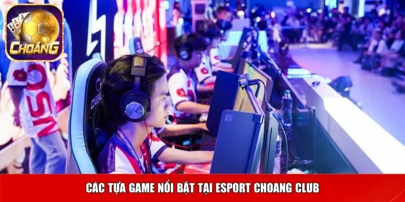 Các tựa game nổi bật tại Esport Choang club