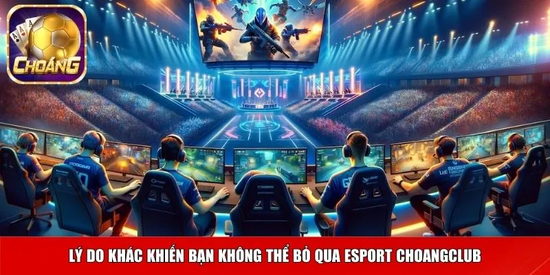 Lý do khác khiến bạn không thể bỏ qua Esport Choangclub