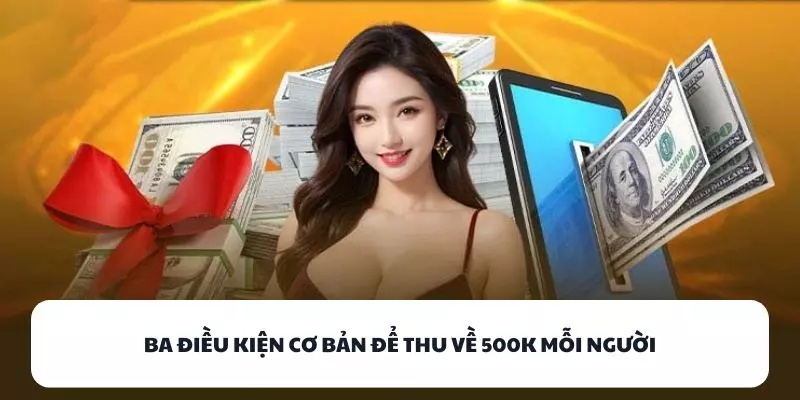 Ba điều kiện cơ bản để thu về 500k mỗi người