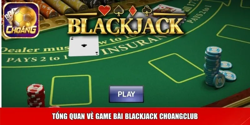 Tổng quan về game bài Blackjack Choangclub