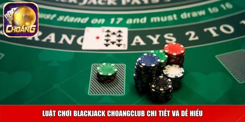 Luật chơi Blackjack Choangclub chi tiết và dễ hiểu
