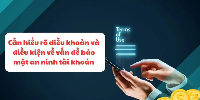Cần hiểu rõ điều khoản và điều kiện về vấn đề bảo mật an ninh tài khoản