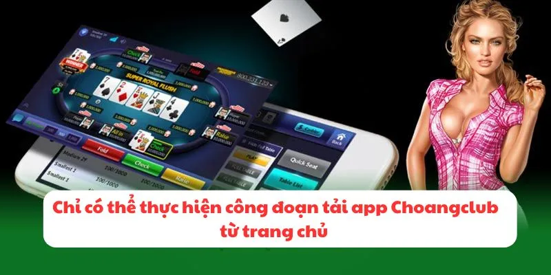 Chỉ có thể thực hiện công đoạn tải app Choangclub từ trang chủ trực tuyến