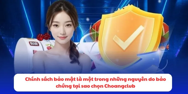 Chính sách bảo mật là một trong những nguyên do bảo chứng tại sao chọn Choangclub