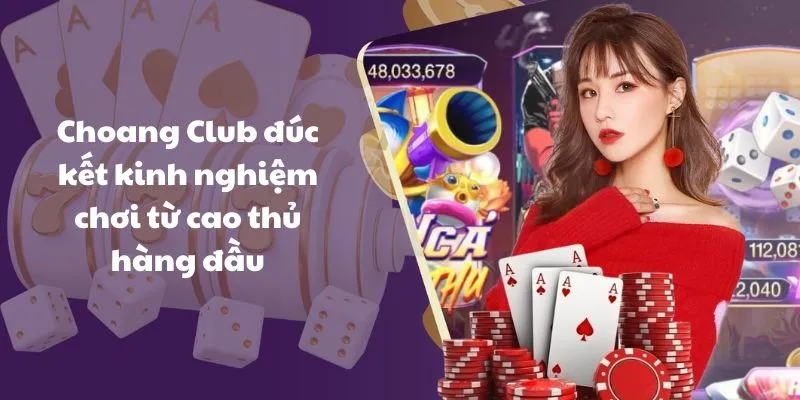 choang club duc ket kinh nghiem choi tu cao thu hang dau Choang Club đúc kết kinh nghiệm chơi từ cao thủ hàng đầu