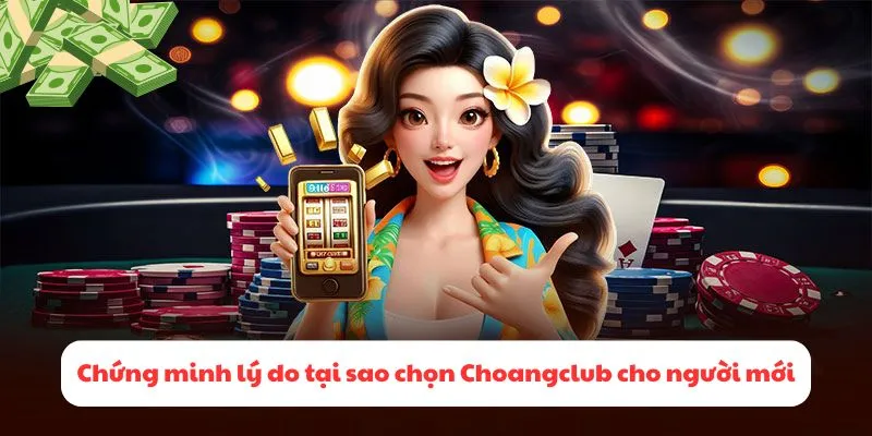 Chứng minh những lý do tại sao chọn Choangclub cho người mới