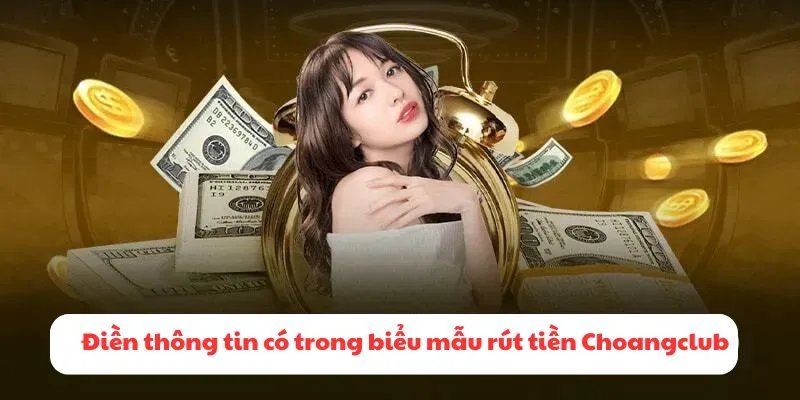 Điền chính xác tất cả thông tin có trong biểu mẫu rút tiền Choangclub