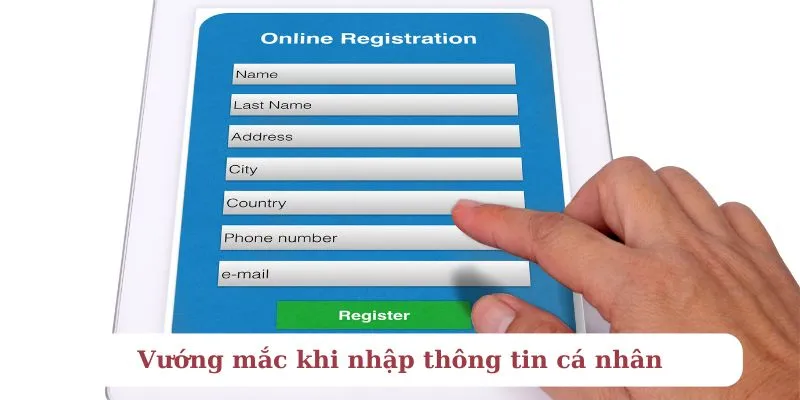 Điền sai thông tin cá nhân cũng làm ảnh hưởng lớn đến thành công đăng ký Choangclub
