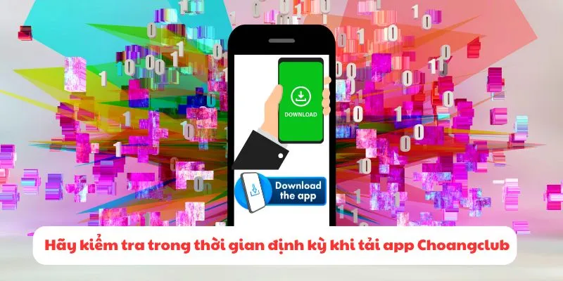 Hãy kiểm tra trong thời gian định kỳ khi tải app Choangclub về điện thoại