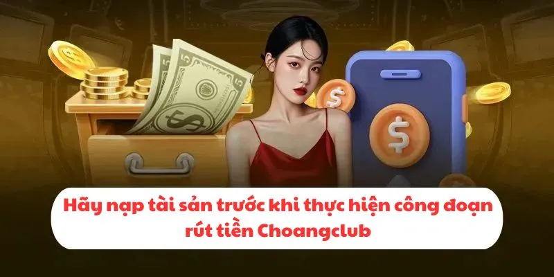 Hãy nạp tài sản trước khi thực hiện công đoạn rút tiền Choangclub