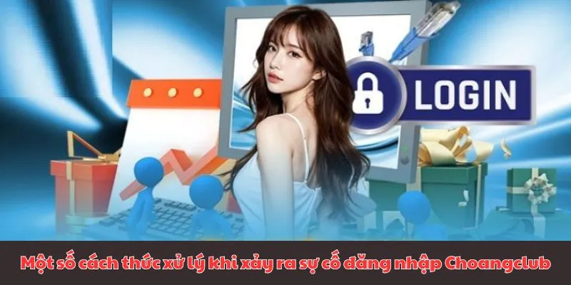 Một số cách thức xử lý khi xảy ra sự cố đăng nhập Choangclub