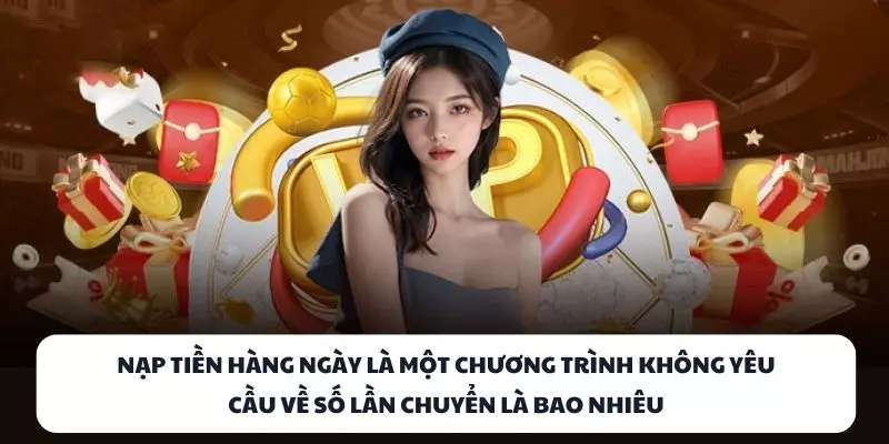 Nạp tiền hàng ngày là một chương trình không yêu cầu về số lần chuyển là bao nhiêu