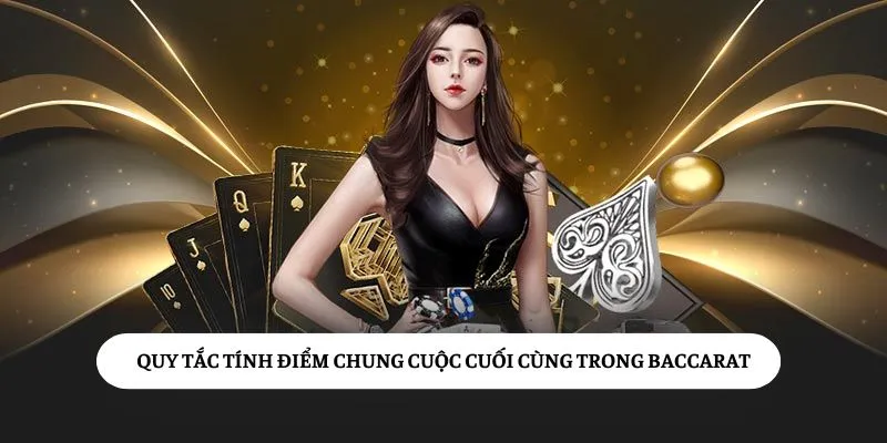 Quy tắc tính điểm chung cuộc cuối cùng trong Baccarat Choangclub