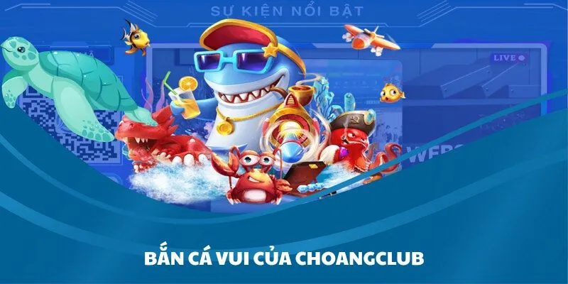 san pham ban ca an tuong co o san choi choangclub Sản phẩm bắn cá ấn tượng có ở sân chơi Choangclub
