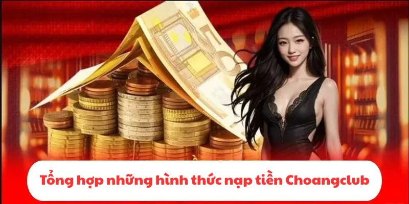Tổng hợp những hình thức nạp tiền Choangclub phổ biến nhất