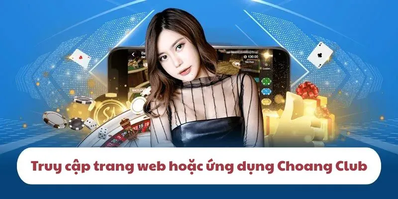 Truy cập trang web hoặc ứng dụng để bắt đầu hành trình đăng ký Choangclub