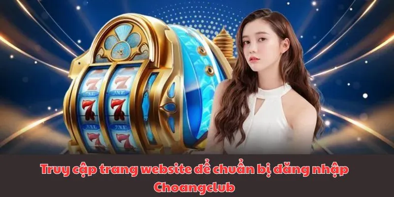 Truy cập trang website hoặc ứng dụng để chuẩn bị đăng nhập Choangclub