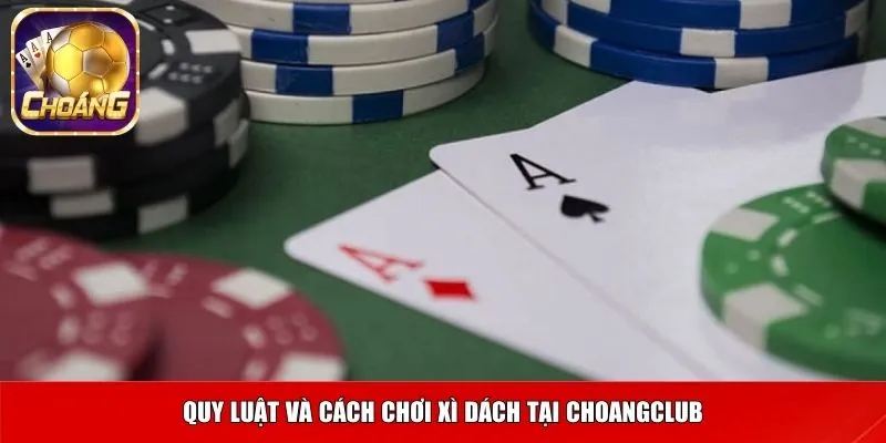 Quy luật và cách chơi Xì Dách tại Choangclub