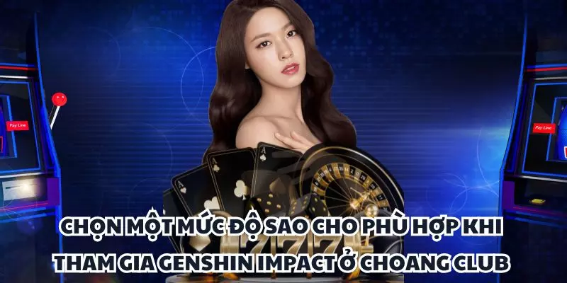chon mot muc do sao cho phu hop khi tham gia genshin impact o choang club chon mot muc do sao cho phu hop khi tham gia genshin impact o choang club