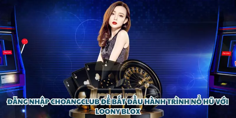 dang nhap choangclub de bat dau hanh trinh no hu voi loony blox dang nhap choangclub de bat dau hanh trinh no hu voi loony blox