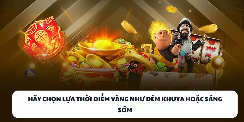 hay chon lua thoi diem vang nhu dem khuya hoac sang som hay chon lua thoi diem vang nhu dem khuya hoac sang som