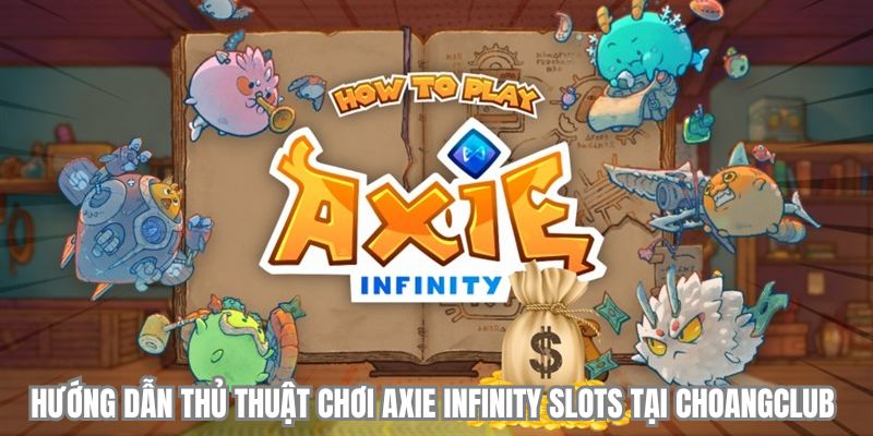 huong dan thu thuat choi axie infinity slots tai choangclub