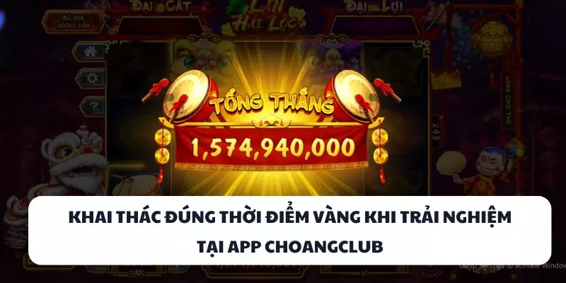 khai thac dung thoi diem vang khi trai nghiem tai app choangclub khai thac dung thoi diem vang khi trai nghiem tai app choangclub