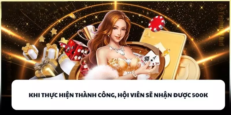 khi thuc hien thanh cong hoi vien se nhan duoc 500k