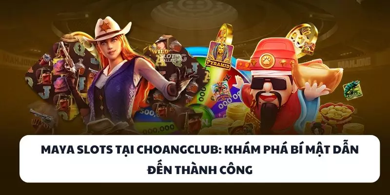 maya slots tai choangclub kham pha bi mat dan den thanh cong