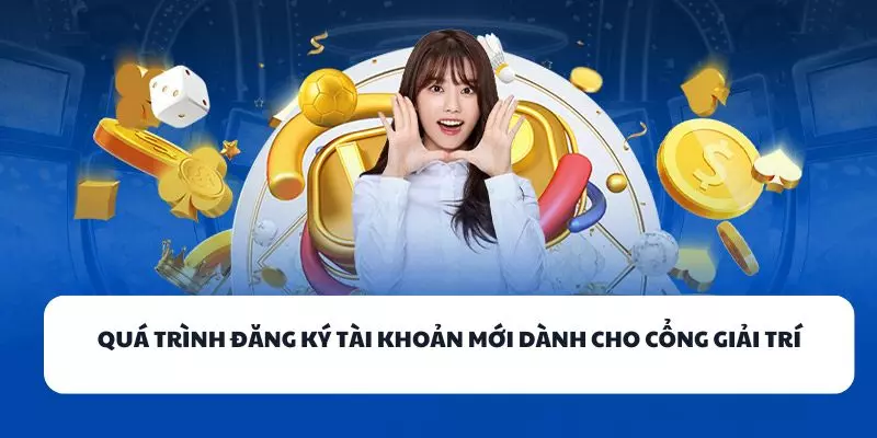qua trinh dang ky tai khoan moi danh cho cong giai tri qua trinh dang ky tai khoan moi danh cho cong giai tri