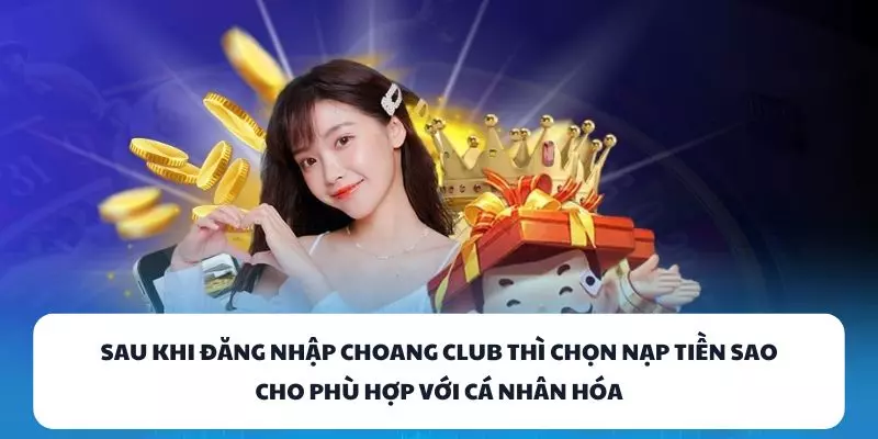 sau khi dang nhap choang club thi chon nap tien sao cho phu hop voi ca nhan hoa sau khi dang nhap choang club thi chon nap tien sao cho phu hop voi ca nhan hoa