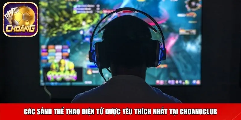Các sảnh thể thao điện tử được yêu thích nhất tại Choangclub